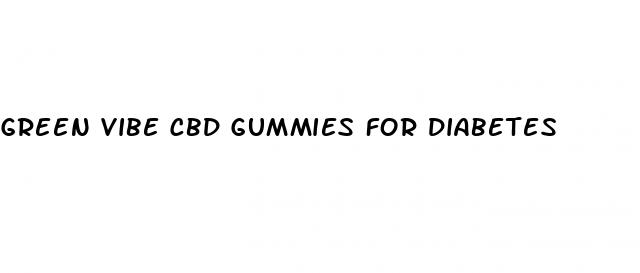 green vibe cbd gummies for diabetes