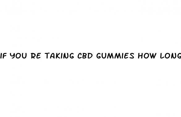 if you re taking cbd gummies how long to take effect