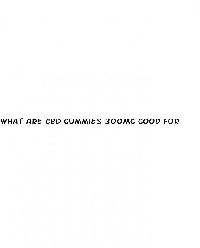 what are cbd gummies 300mg good for