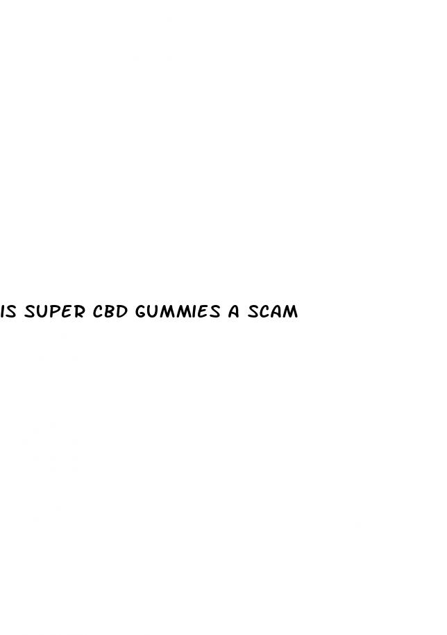 is super cbd gummies a scam