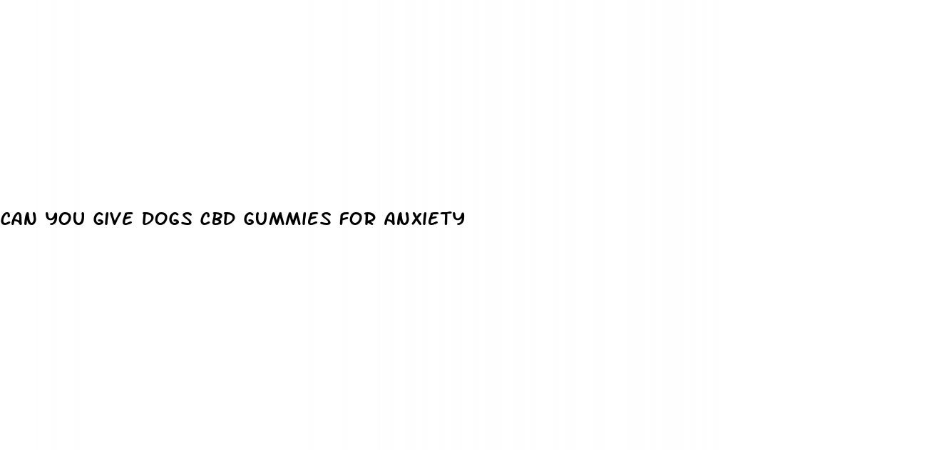 can you give dogs cbd gummies for anxiety