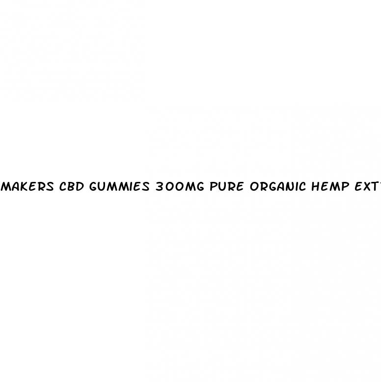 makers cbd gummies 300mg pure organic hemp extract