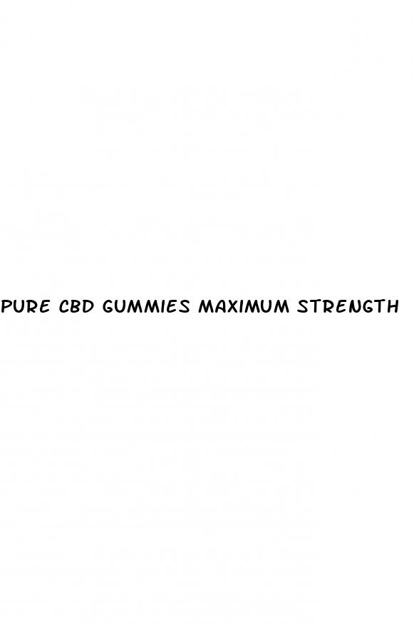 pure cbd gummies maximum strength