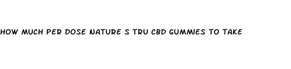 how much per dose nature s tru cbd gummies to take