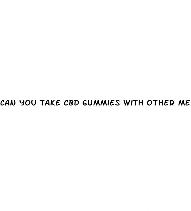 can you take cbd gummies with other medications