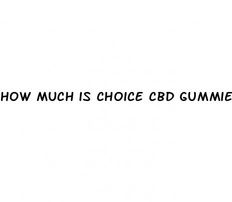 how much is choice cbd gummies