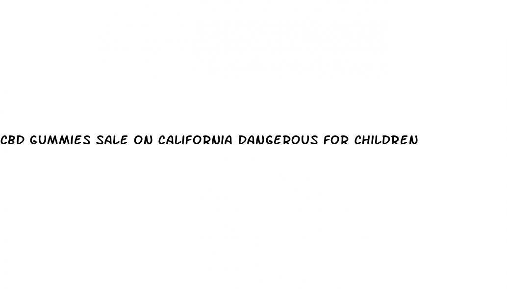 cbd gummies sale on california dangerous for children