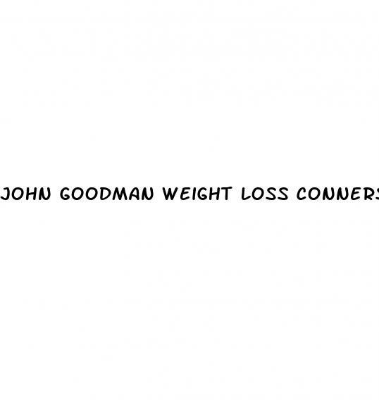 john goodman weight loss conners