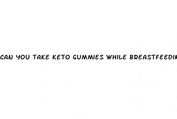 can you take keto gummies while breastfeeding