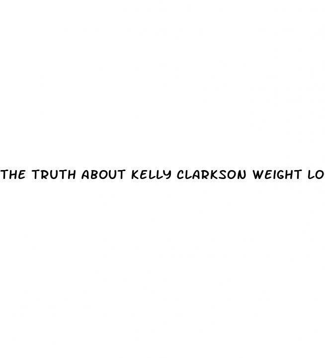 the truth about kelly clarkson weight loss