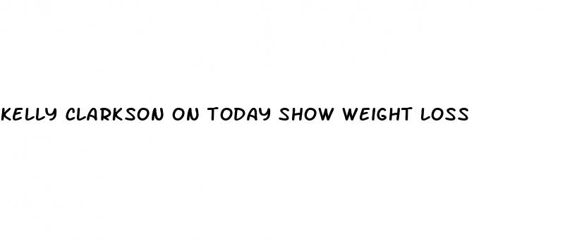 kelly clarkson on today show weight loss