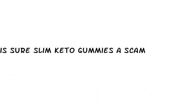 is sure slim keto gummies a scam