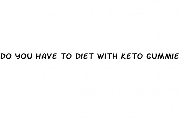 do you have to diet with keto gummies