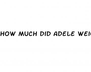 how much did adele weigh before weight loss