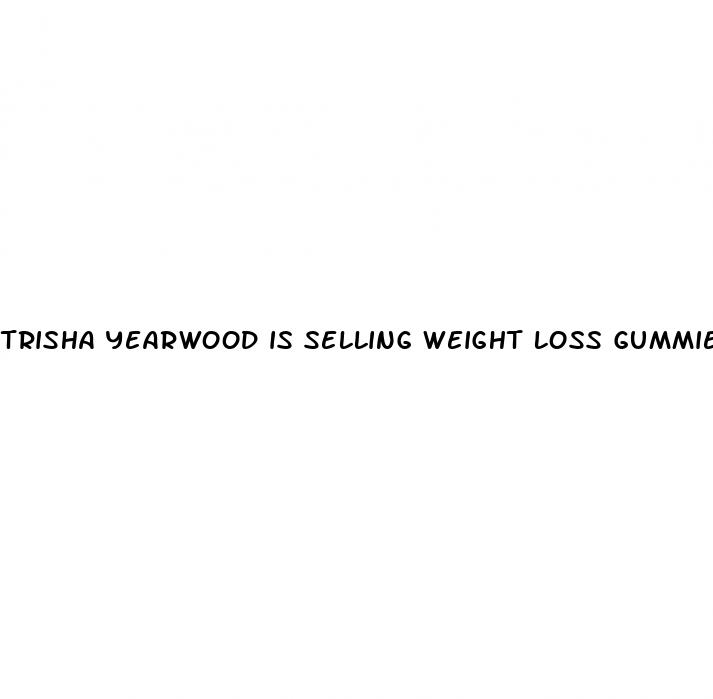 trisha yearwood is selling weight loss gummies