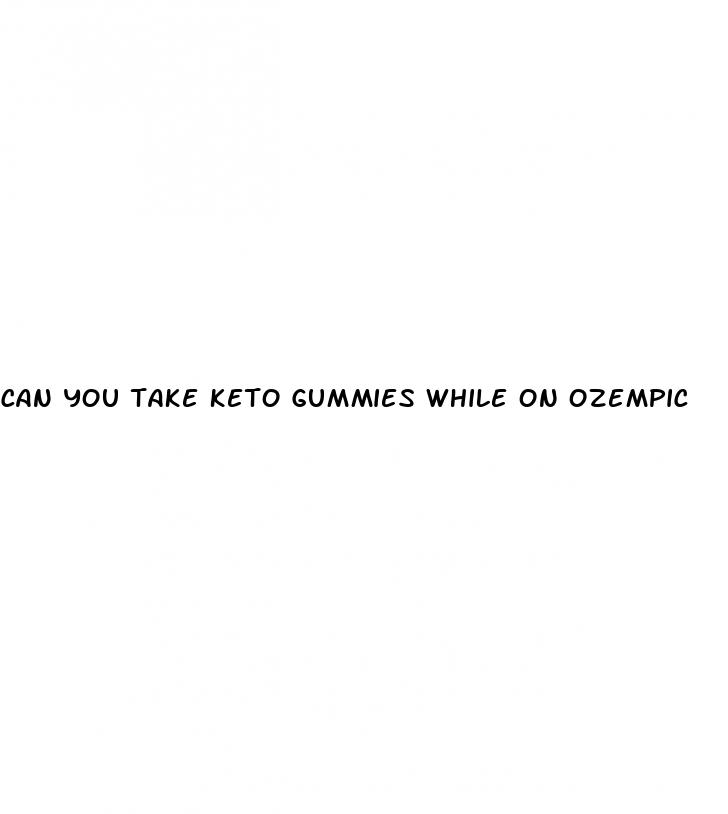 can you take keto gummies while on ozempic