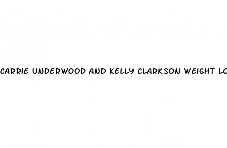 carrie underwood and kelly clarkson weight loss