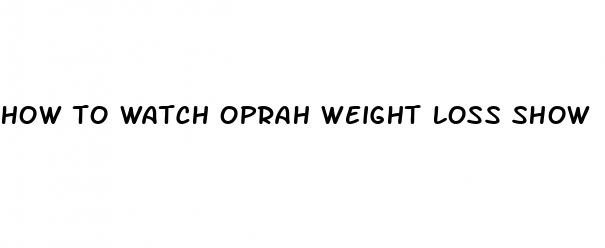 how to watch oprah weight loss show