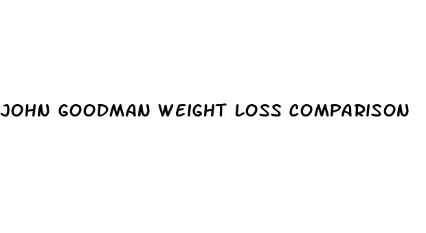 john goodman weight loss comparison