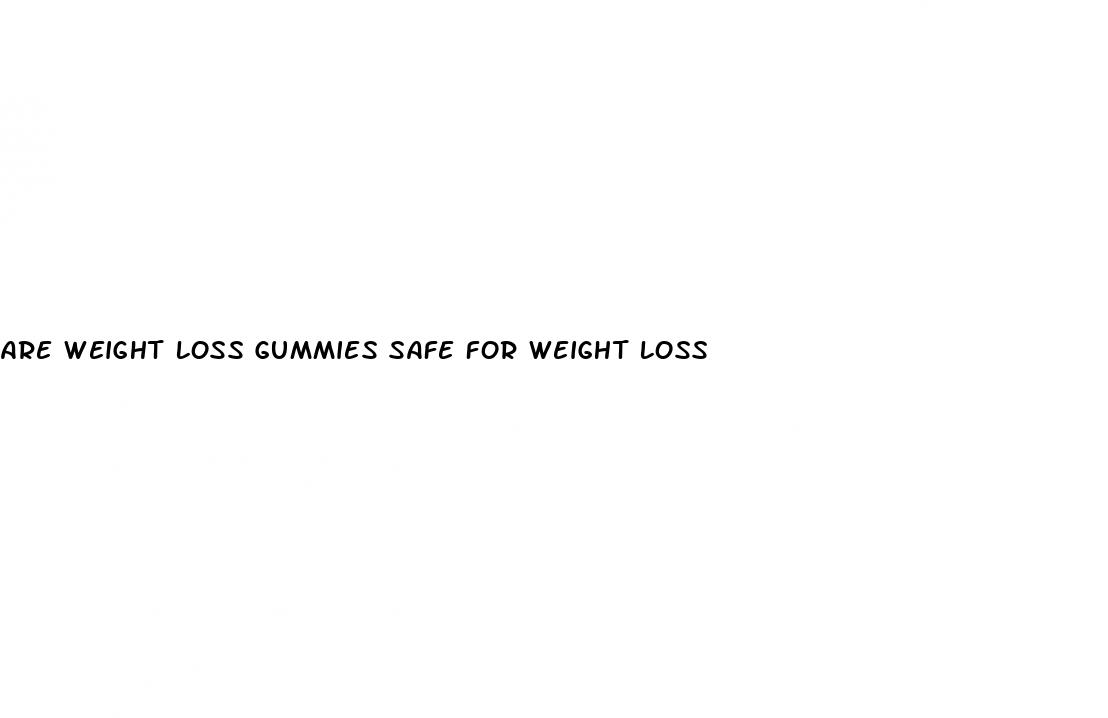 are weight loss gummies safe for weight loss