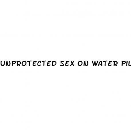 unprotected sex on water pill