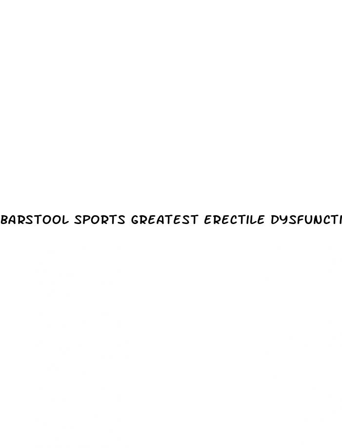 barstool sports greatest erectile dysfunction