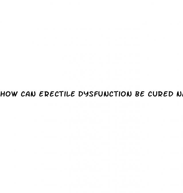 how can erectile dysfunction be cured naturally