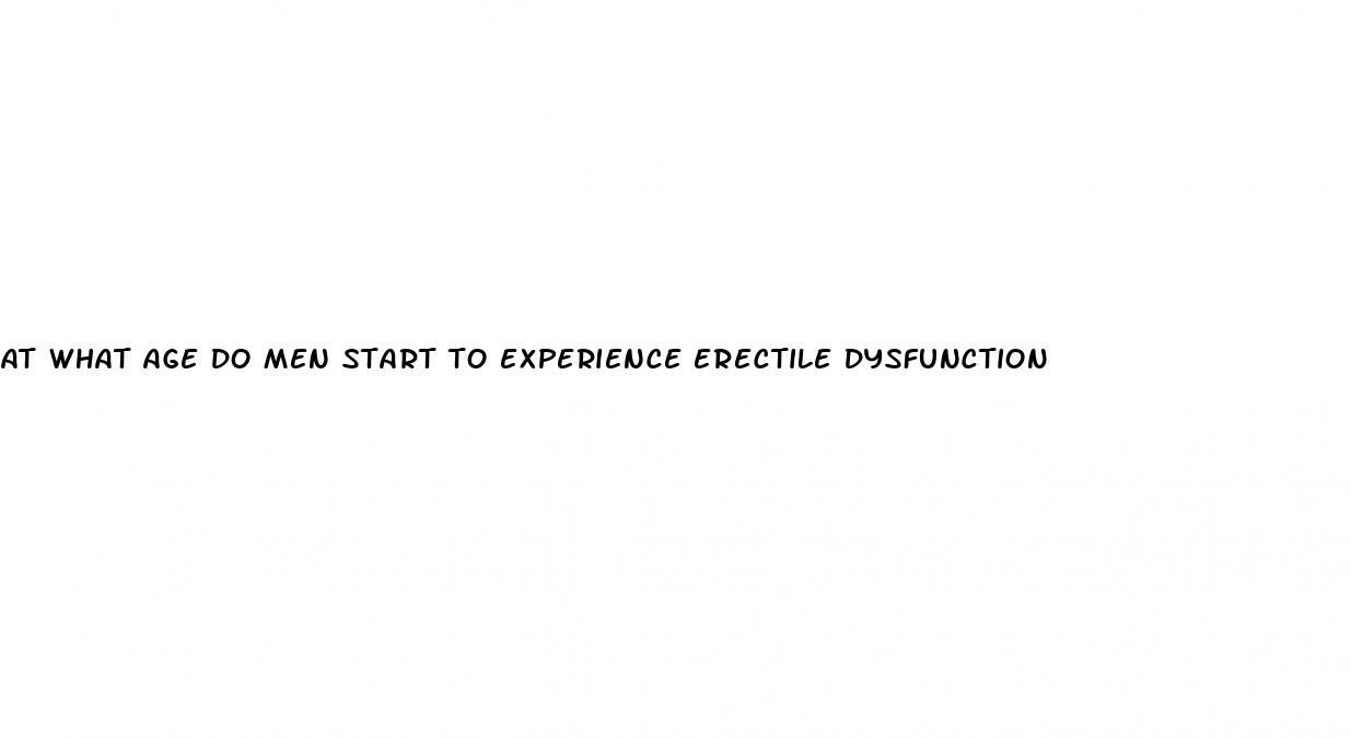 at what age do men start to experience erectile dysfunction