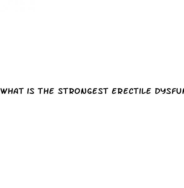 what is the strongest erectile dysfunction medicine