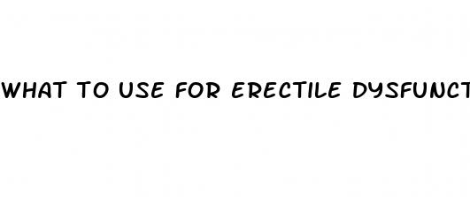 what to use for erectile dysfunction