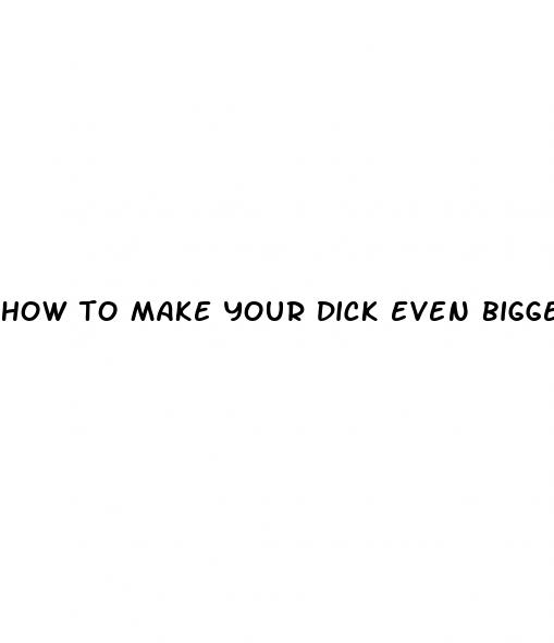 how to make your dick even bigger