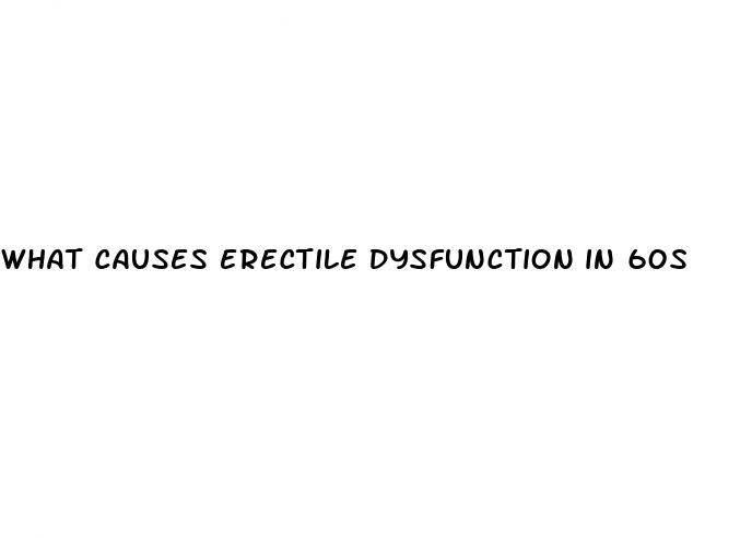 what causes erectile dysfunction in 60s