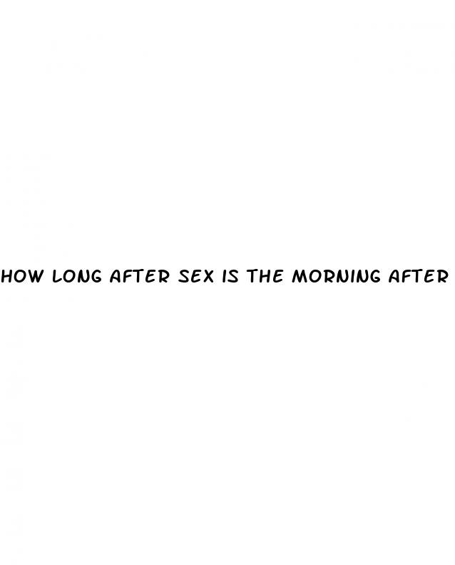 how long after sex is the morning after pill