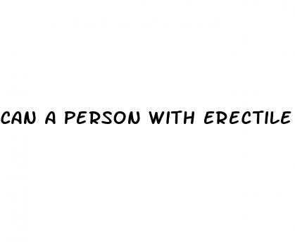 can a person with erectile dysfunction ejaculate