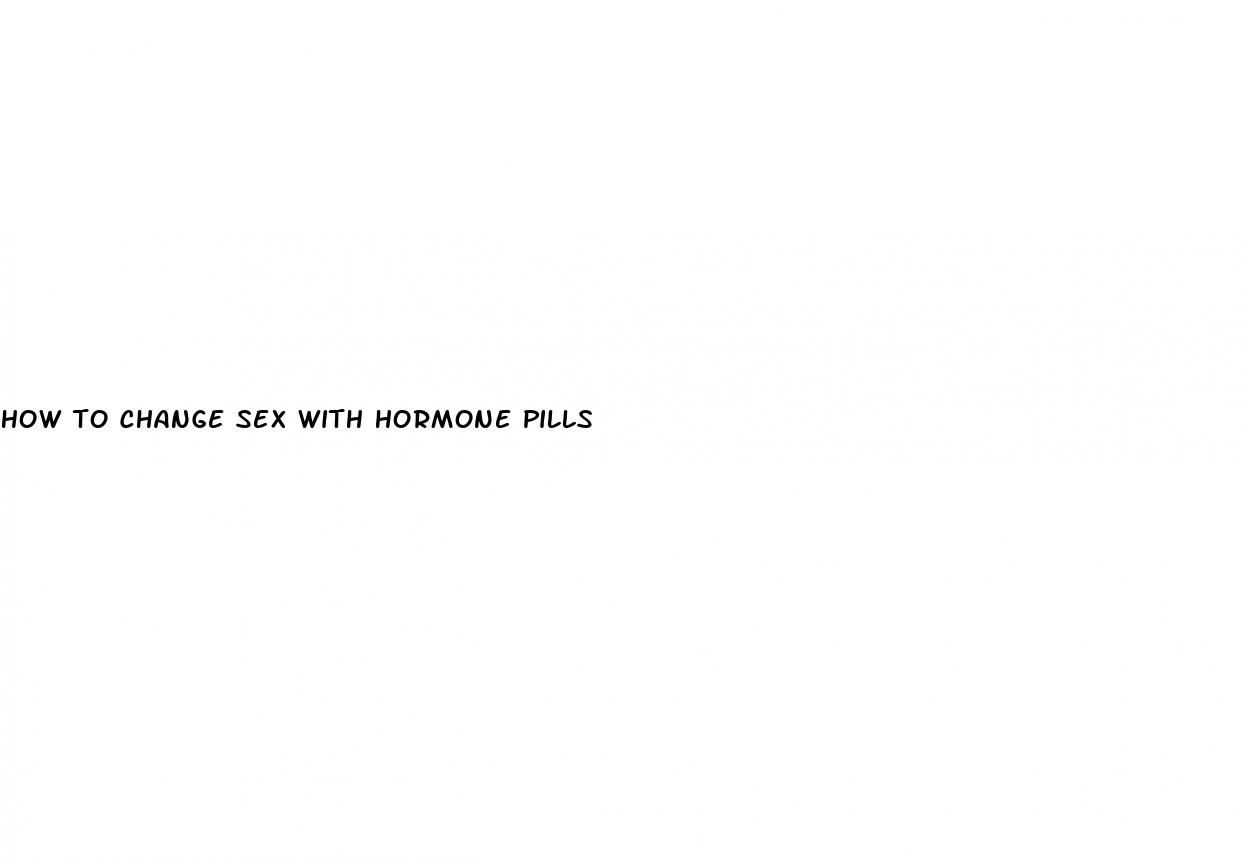 how to change sex with hormone pills