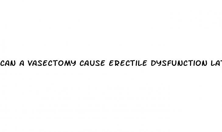 can a vasectomy cause erectile dysfunction later on