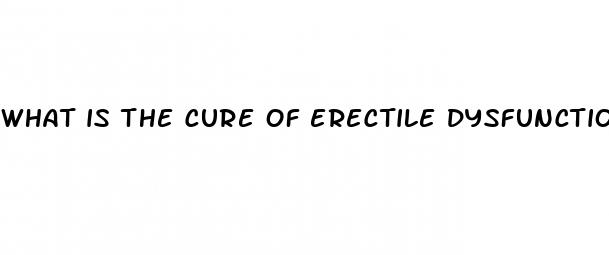 what is the cure of erectile dysfunction