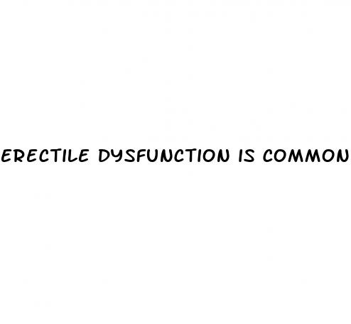 erectile dysfunction is common