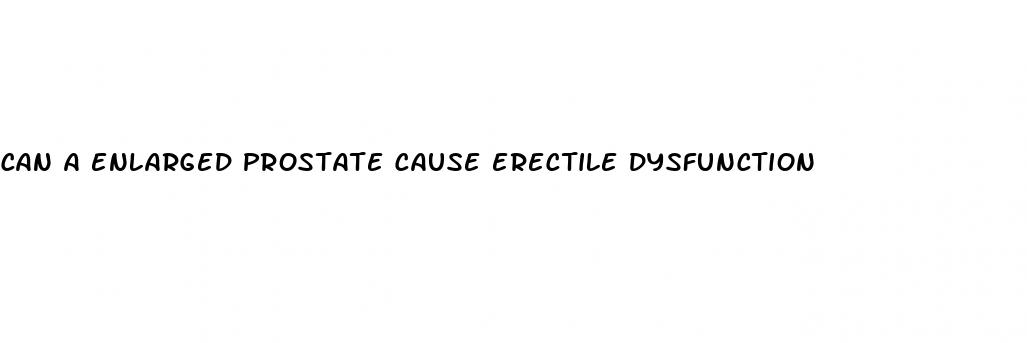 can a enlarged prostate cause erectile dysfunction