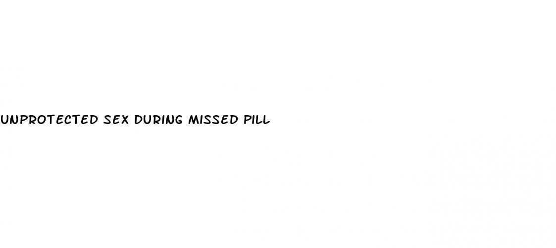 unprotected sex during missed pill