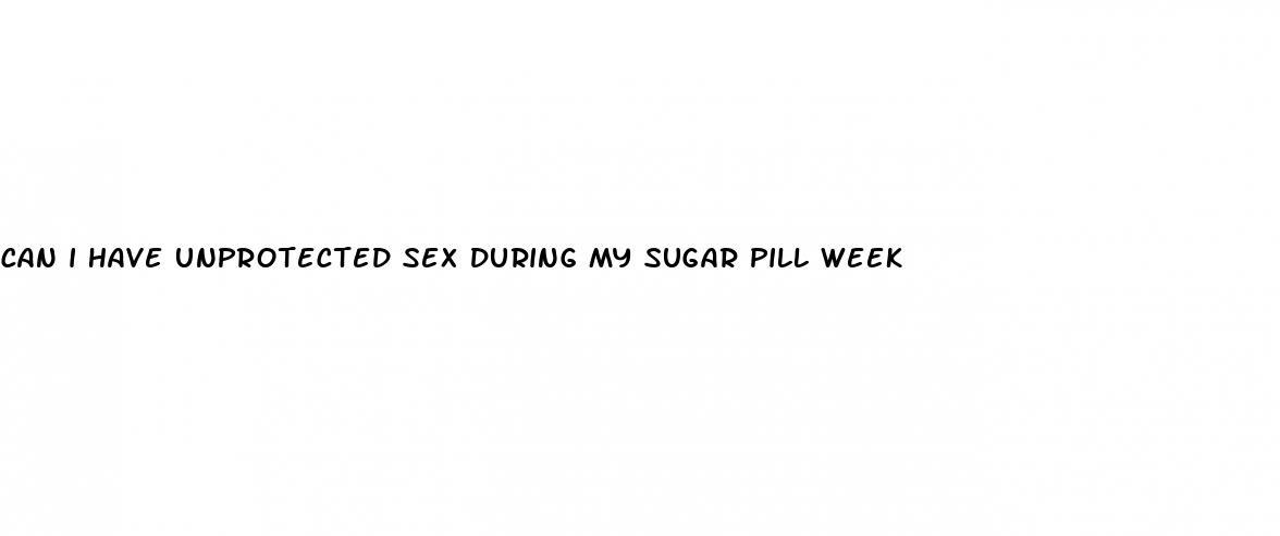 can i have unprotected sex during my sugar pill week