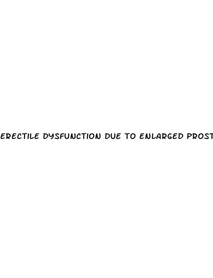 erectile dysfunction due to enlarged prostate