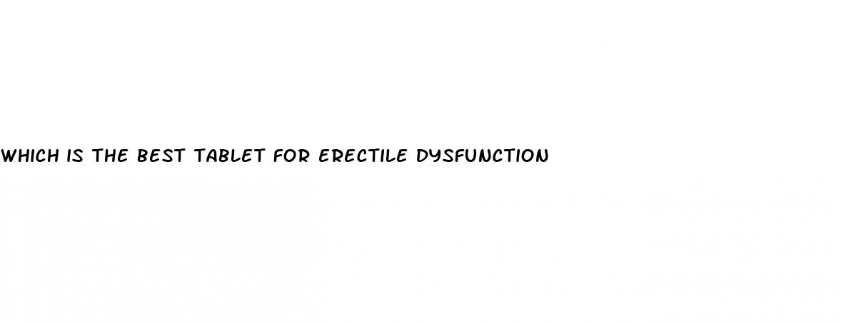 which is the best tablet for erectile dysfunction