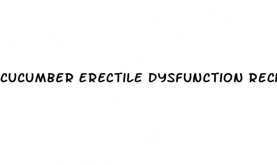 cucumber erectile dysfunction recipe