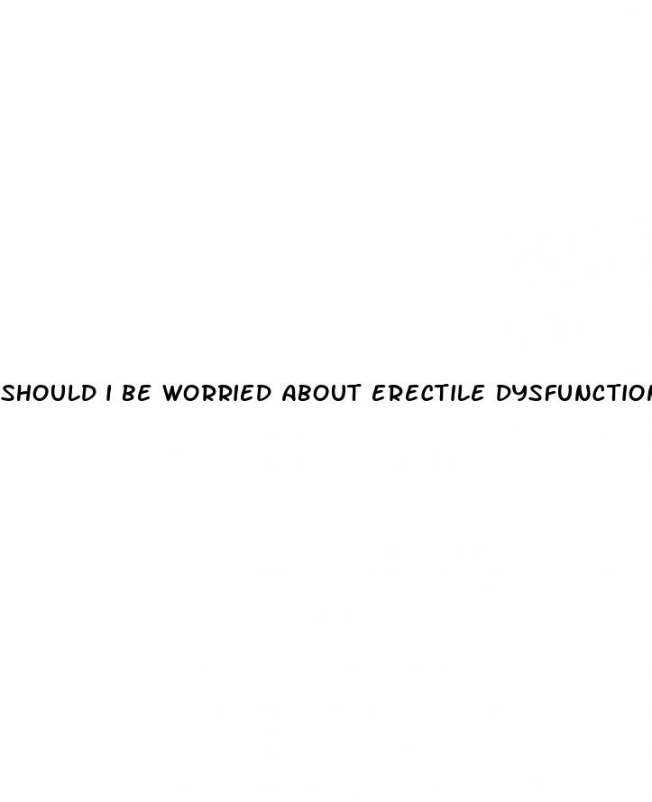 should i be worried about erectile dysfunction