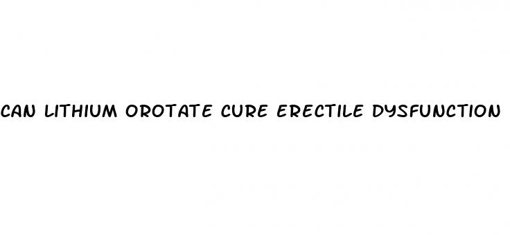 can lithium orotate cure erectile dysfunction