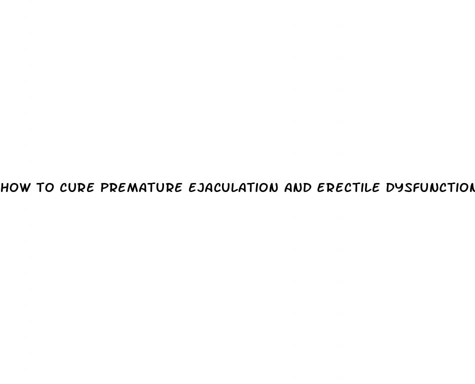 how to cure premature ejaculation and erectile dysfunction