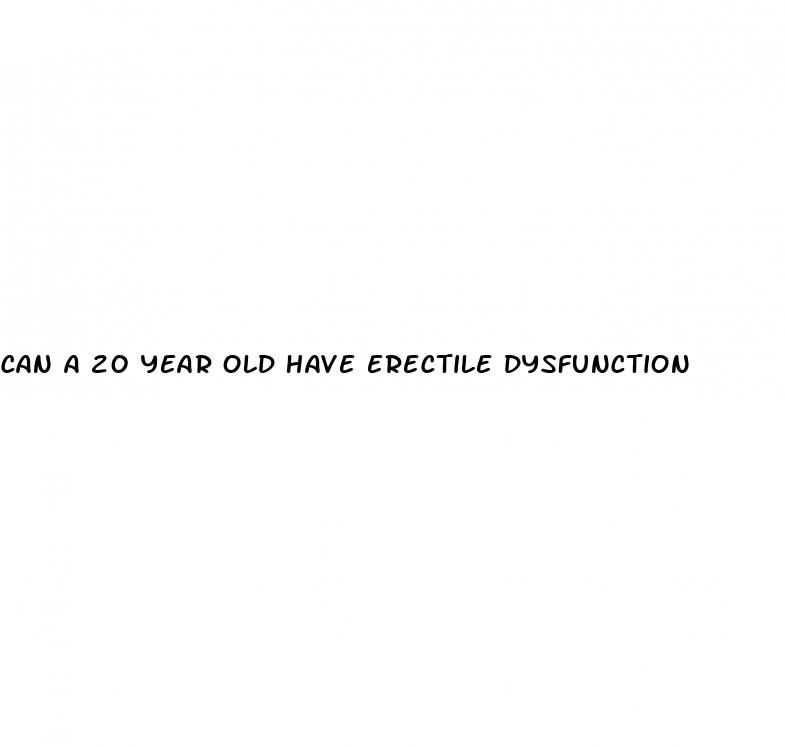 can a 20 year old have erectile dysfunction