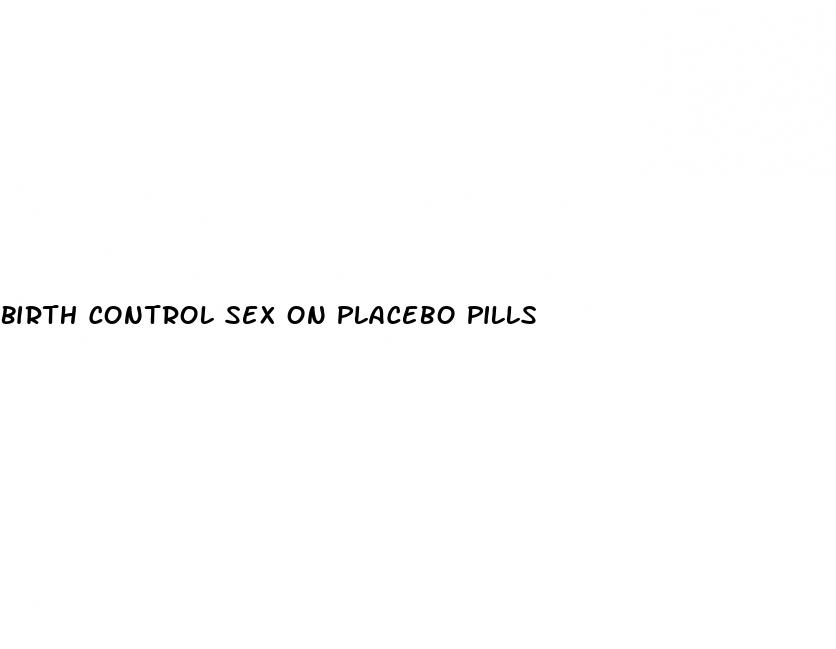 birth control sex on placebo pills