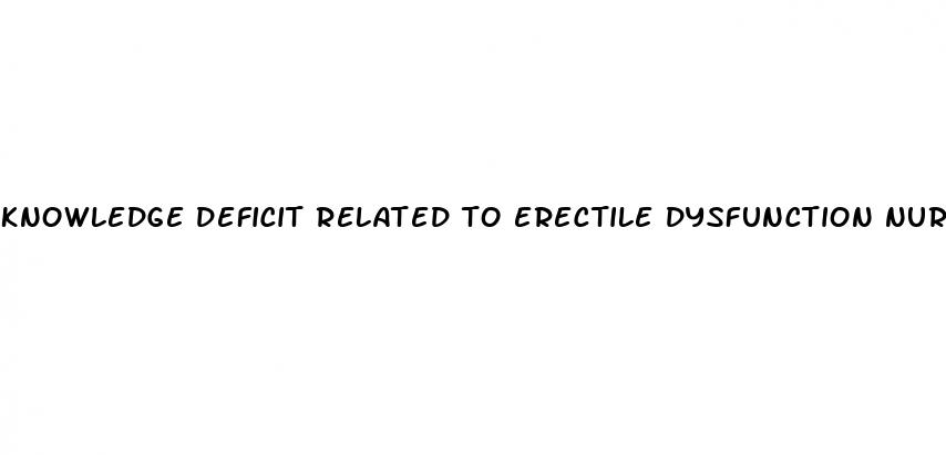 knowledge deficit related to erectile dysfunction nursing care plan